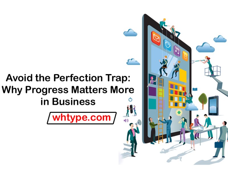 Avoid the Perfection Trap: Progress Beats Perfection in&nbsp;Business